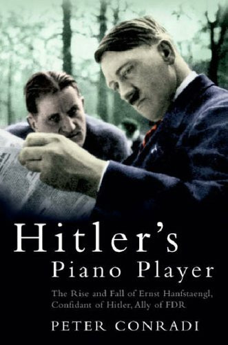 Conradi, P: Hitler's Piano Player: The Rise and Fall of Ernst Hanfstaengl - Confidant of Hitler, Ally of Roosevelt