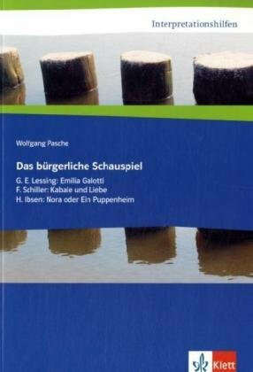 Das bürgerliche Schauspiel. G. E. Lessing: Emilia Galotti, F. Schiller: Kabale und Liebe, H. Ibsen: Nora: Klasse 11-13 (Interpretationshilfen)