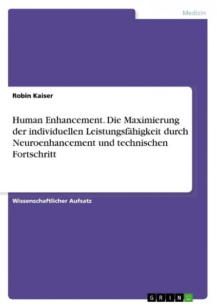 Human Enhancement. Die Maximierung der individuellen Leistungsfähigkeit durch Neuroenhancement und technischen Fortschritt