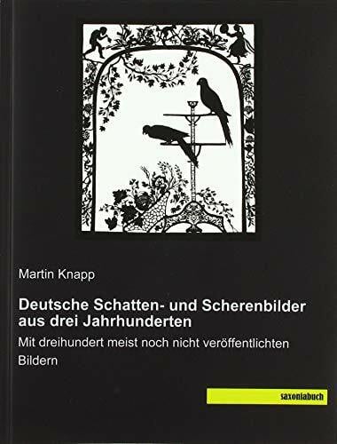 Deutsche Schatten- und Scherenbilder aus drei Jahrhunderten: Mit dreihundert meist noch nicht veröffentlichten Bildern