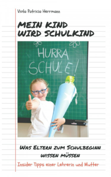 Mein Kind wird Schulkind: Was Eltern zum Schulbeginn wissen müssen - Insider Tipps einer Lehrerin und Mutter