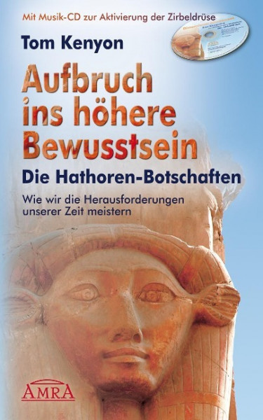 Aufbruch ins höhere Bewusstsein. Die Hathoren-Botschaften. Wie wir die Herausforderungen unserer Zeit meistern