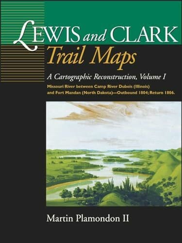 Lewis & Clark Trail Maps: A Cartographic Reconsruction: A Cartographic Reconstruction, Volume I: Missouri River Between Camp River DuBois (Illinois) ... (North Dakota)--Outbound 1804; Return 1806