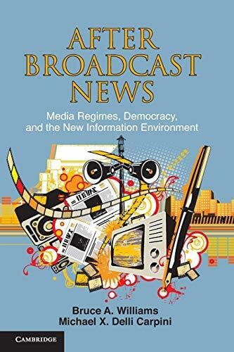 After Broadcast News: Media Regimes, Democracy, and the New Information Environment (Communication, Society and Politics)