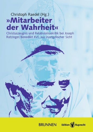 Mitarbeiter der Wahrheit: Christuszeugnis und Relativismuskritik bei Joseph Ratzinger / Benedikt XVI. aus evangelischer Sicht