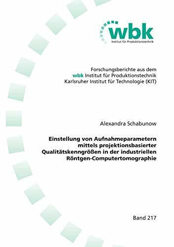 Einstellung von Aufnahmeparametern mittels projektionsbasierter Qualitätskenngrößen in der industriellen Röntgen-Computertomographie ... für Produktionstechnik Universität Karlsruhe)