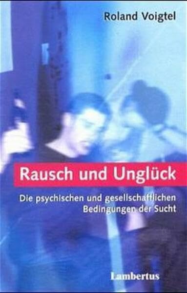 Rausch und Unglück: Die psychischen und gesellschaftlichen Bedingungen der Sucht Rausch und Unglück: Die psychischen und gesellschaftlichen Bedingungen der Sucht