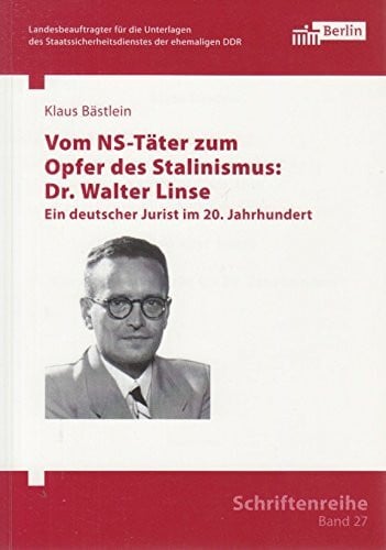 Vom NS-Täter zum Opfer des Stalinismus: Dr. Walter Linse: Ein deutscher Jurist im 20. Jahrhundert (Schriftenreihe des Berliner Landesbeauftragten für ... Staatssicherheitsdienstes der ehemaligen DDR)