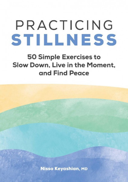 Practicing Stillness: 50 Simple Exercises to Slow Down, Live in the Moment, and Find Peace