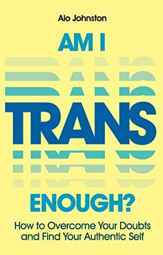 Am I Trans Enough?: How to Overcome Your Doubts and Find Your Authentic Self Am I Trans Enough?: How to Overcome Your Doubts and Find Your Authentic Self