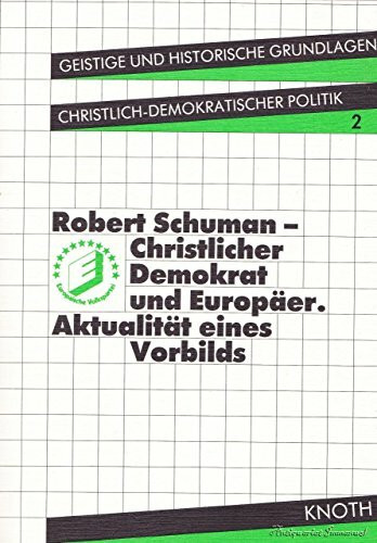 Robert Schuman - Christlicher Demokrat und Europäer. Aktualität eines Vorbilds
