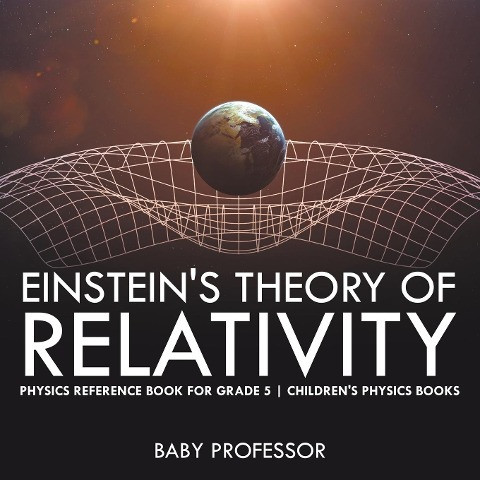 Einstein's Theory of Relativity - Physics Reference Book for Grade 5 - Children's Physics Books