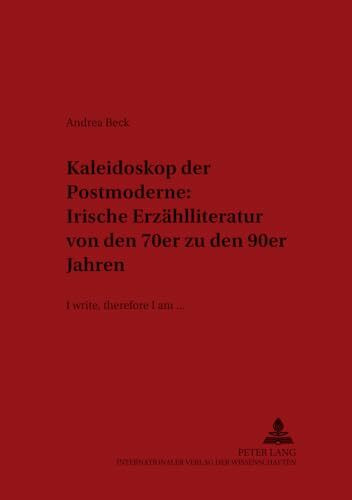 Kaleidoskop der Postmoderne: Irische Erzählliteratur von den 70er zu den 90er Jahren: «I write, therefore I am...»: "I write, therefore I am...". ... Cultural, and Literary History, Band 31)