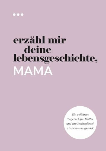 Erzähl mir deine Lebensgeschichte, Mama: Ein geführtes Tagebuch für Mütter und ein Geschenkbuch als Erinnerungsstück (Bücher aus der Reihe „Erzähl mir deine Lebensgeschichte“)