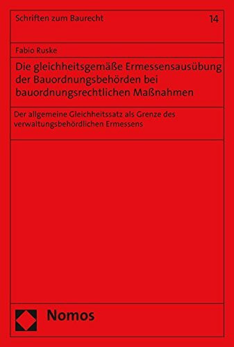 Die gleichheitsgemäße Ermessensausübung der Bauordnungsbehörden bei bauordnungsrechtlichen Maßnahmen: Der allgemeine Gleichheitssatz als Grenze des ... Ermessens (Schriften zum Baurecht, Band 14)