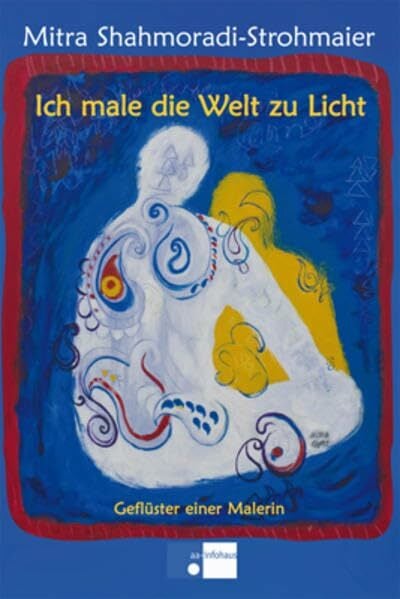 Ich male die Welt zu Licht: Geflüster einer Malerin Ich male die Welt zu Licht: Geflüster einer Malerin