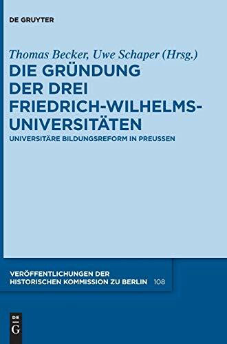 Die Gründung der drei Friedrich-Wilhelms-Universitäten: Universitäre Bildungsreform in Preußen (Veröffentlichungen der Historischen Kommission zu Berlin, 108, Band 108)