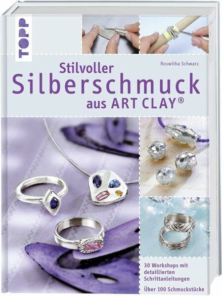 Stilvoller Silberschmuck aus Art Clay: 30 Workshops mit detaillierten Schrittanleitungen. Über 100 Schmuckstücke. einfach selbst gestaltet