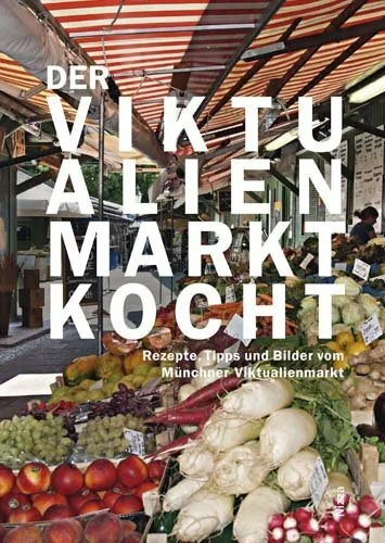 Der Viktualienmarkt kocht: Rezepte, Tipps und Bilder vom Münchner Viktualienmarkt