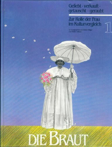 Die Braut - geliebt, verkauft, getauscht, geraubt: Zur Rolle der Frau im Kulturvergleich