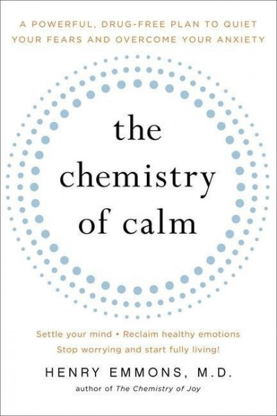 The Chemistry of Calm: A Powerful, Drug-Free Plan to Quiet Your Fears and Overcome Your Anxiety