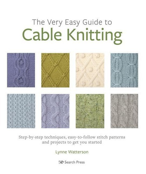 The Very Easy Guide to Cable Knitting: Step-By-Step Techniques, Easy-To-Follow Stitch Patterns and Projects to Get You Started