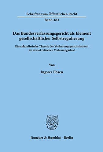 Das Bundesverfassungsgericht als Element gesellschaftlicher Selbstregulierung.: Eine pluralistische Theorie der Verfassungsgerichtsbarkeit im ... (Schriften zum Öffentlichen Recht)