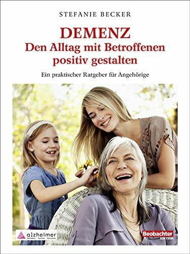 DEMENZ – Den Alltag mit Betroffenen positiv gestalten: Ein praktischer Ratgeber für Angehörige