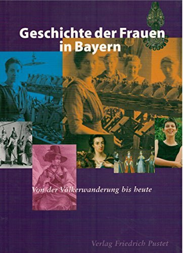 Geschichte der Frauen in Bayern: Von der Völkerwanderung bis heute (Veröffentlichungen zur Bayerischen Geschichte und Kultur)