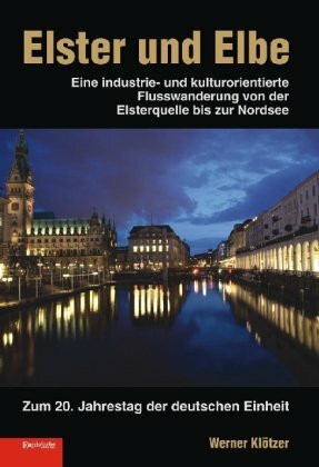 Elster und Elbe: Eine industrie- und kulturorientierte Flusswanderung von der Elsterquelle bis zur Nordsee zum 20. Jahrestag der deutschen Einheit
