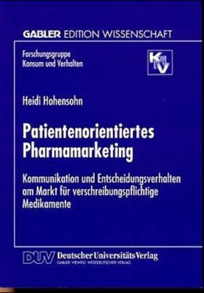Patientenorientiertes Pharmamarketing: Kommunikation und Entscheidungsverhalten am Markt für verschreibungspflichtige Medikamente (Forschungsgruppe Konsum und Verhalten)