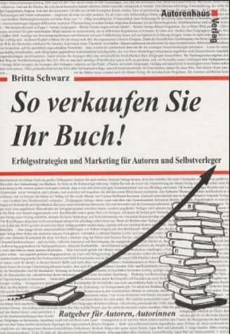 So verkaufen Sie Ihr Buch! Erfolgsstrategien und Marketing für Autoren und Selbstverleger So verkaufen Sie Ihr Buch! Erfolgsstrategien und Marketing für Autoren und Selbstverleger