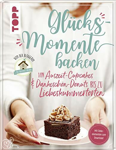 Glücksmomente backen. Von Auszeit-Cupcakes & Dankeschön-Donuts bis zu Liebeskummertorten von der Bloggerin "Das Knusperstübchen": Mit Dekoelementen zum Download, Ausdrucken und Verbasteln