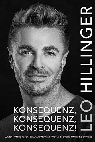 Konsequenz, Konsequenz, Konsequenz!: Winzer, Familienvater, Qualitätsmanager, TV-Star, Sportler, Marketing-Stratege