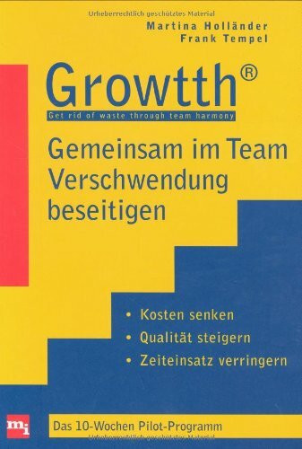 Growtth - Teamorientiert produzieren ohne Verschwendung: Kosten senken, Qualität steigern, Zeiteinsatz verringern: Kosten senken, Qualität steigern, ... verringern. Das 10-Wochen Pilot-Programm