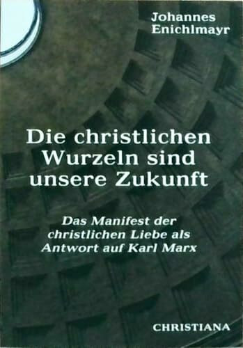 Die christlichen Wurzeln sind unsere Zukunft: Das Manifest der christlichen Liebe als Antwort auf Karl Marx