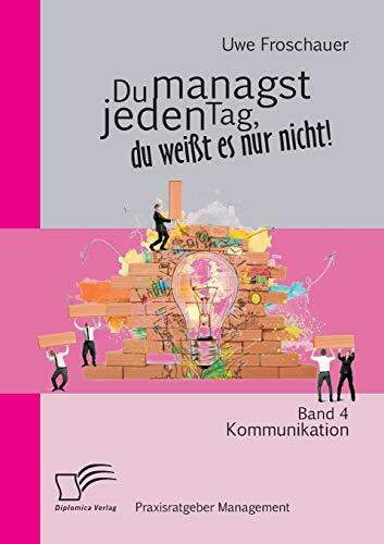 Du managst jeden Tag, du weißt es nur nicht – Praxisratgeber Management: Band 4 Kommunikation