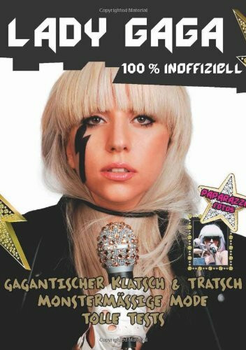 Lady Gaga - 100 % Inoffiziell: Gagantischer Klatsch & Tratsch. Monstermässige Mode. Tolle Tests!: Gigantischer Klatsch & Tratsch, Monstermäßige Mode, Tolle Tests