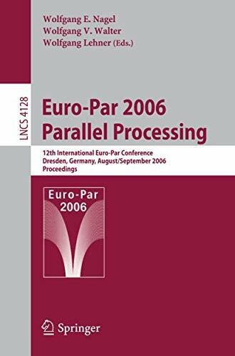 Euro-Par 2006 Parallel Processing: 12th International Euro-Par Conference, Dresden, Germany, August 28-September 1, 2006, Proceedings (Lecture Notes in Computer Science, 4128, Band 4128)