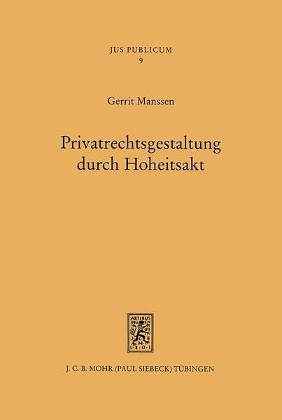 Privatrechtsgestaltung durch Hoheitsakt: Verfassungsrechtliche und verwaltungsrechtliche Grundfragen (Jus Publicum, Band 9)