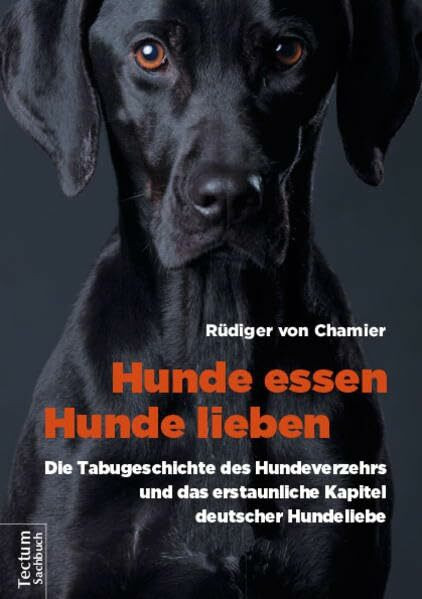 Hunde essen, Hunde lieben: Die Tabugeschichte des Hundeverzehrs und das erstaunliche Kapitel deutscher Hundeliebe