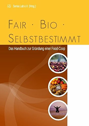 fair, bio, selbstbestimmt: Das Handbuch zur Gründung einer Food-Coop