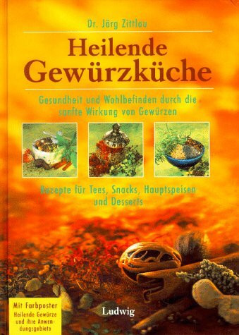 Heilende Gewürzküche: Gesundheit und Wohlbefinden durch die sanfte Wirkung von Gewürzen - Rezepte für Tees, Snacks, Hauptspeisen und Desserts