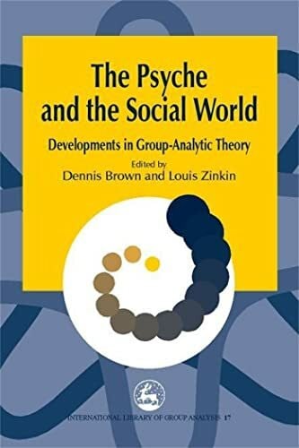 The Psyche and the Social World: Developments in Group-Analytic Theory (International Library of Group Analysis)