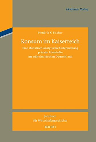 Konsum im Kaiserreich: Eine statistisch-analytische Untersuchung privater Haushalte im wilhelminischen Deutschland (Jahrbuch für Wirtschaftsgeschichte. Beihefte, 15, Band 15)