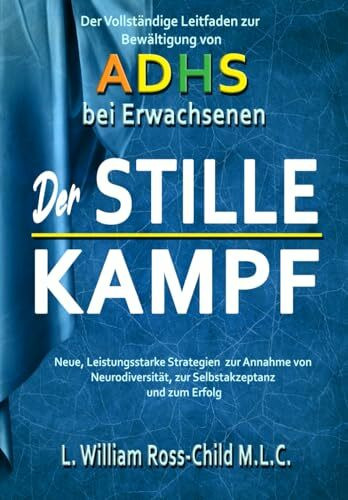 Der STILLE KAMPF: Der vollständige Leitfaden zur Bewältigung von ADHS bei Erwachsenen, neue, Leistungsstarke Strategien zur Annahme von Neurodiversität, zur Selbstakzeptanz und zum