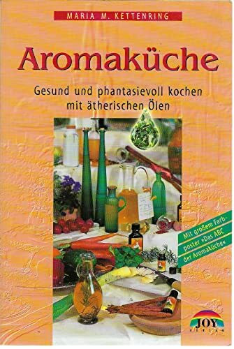 Die Aromaküche: Gesund und phantasievoll kochen mit ätherischen Ölen