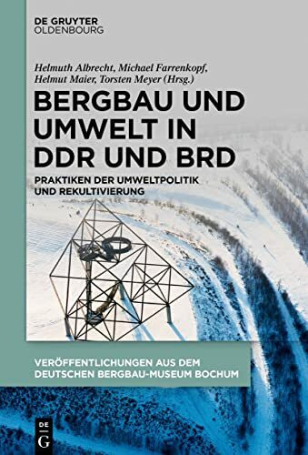 Bergbau und Umwelt in DDR und BRD: Praktiken der Umweltpolitik und Rekultivierung (Veröffentlichungen aus dem Deutschen Bergbau-Museum Bochum, 253)