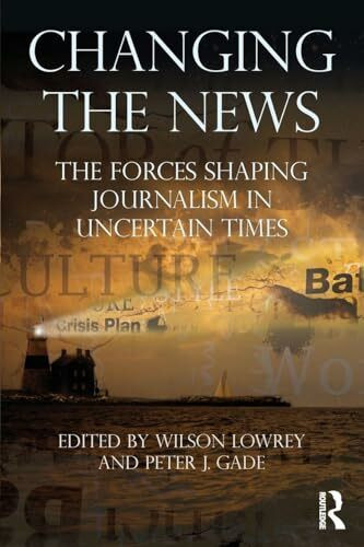 Changing the News: The Forces Shaping Journalism in Uncertain Times (Communication)