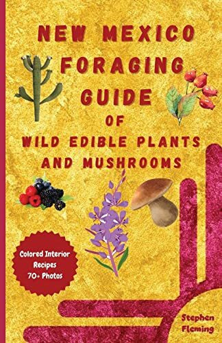 New Mexico Foraging Guide of Wild Edible Plants and Mushrooms: Foraging New Mexico : What, Where & How to Forage along with Colored Interior, Photos & Recipes (DIY Mushroom, Band 8)